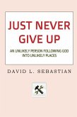 Just Never Give Up: An Unlikely Person Following God into Unlikely Places