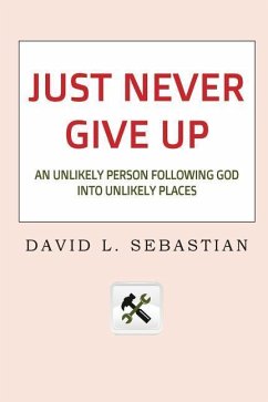 Just Never Give Up: An Unlikely Person Following God into Unlikely Places - Sebastian, David L.