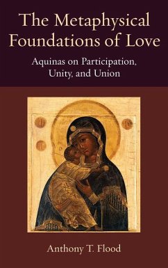 The Metaphysical Foundations of Love: Aquinas on Participation, Unity, and Union - Flood, Anthony T.