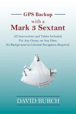 GPS Backup with a Mark 3 Sextant: All Instructions and Tables Included; For Any Ocean, on Any Date; No Background in Celestial Navigation Required. - Burch, David