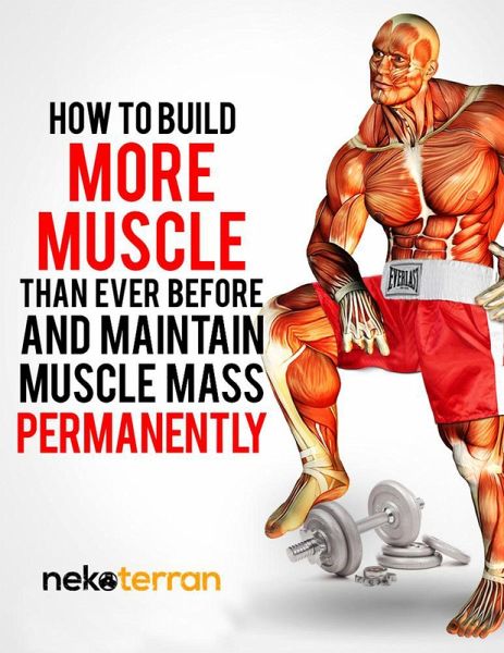 How to Build More Muscle than Ever Before and Maintain Muscle Mass Permanently (nekoterran) (eBook, ePUB) How to Build More Muscle than Ever Before and Maintain Muscle Mass Permanently (nekoterran) (eBook, ePUB)