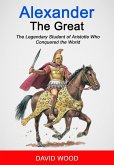 Alexander the Great: The Legendary Student of Aristotle Who Conquered The World (eBook, ePUB)