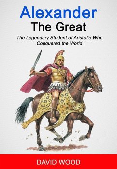 Alexander the Great: The Legendary Student of Aristotle Who Conquered The World (eBook, ePUB) - Wood, David