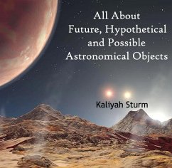 All About Future, Hypothetical and Possible Astronomical Objects (eBook, PDF) - Sturm, Kaliyah
