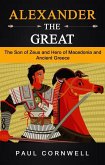 Alexander the Great: The Son of Zeus and Hero of Macedonia and Ancient Greece (eBook, ePUB)