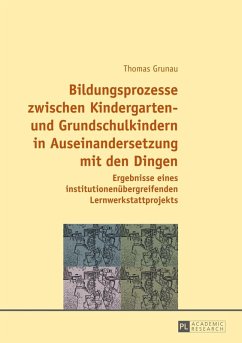 Bildungsprozesse zwischen Kindergarten- und Grundschulkindern in Auseinandersetzung mit den Dingen (eBook, PDF) - Grunau, Thomas