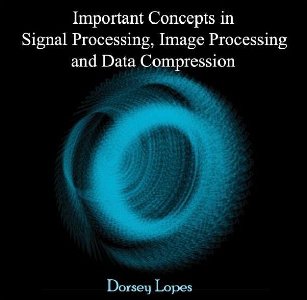 Important Concepts in Signal Processing, Image Processing and Data Compression (eBook, PDF) Important Concepts in Signal Processing, Image Processing and Data Compression (eBook, PDF)