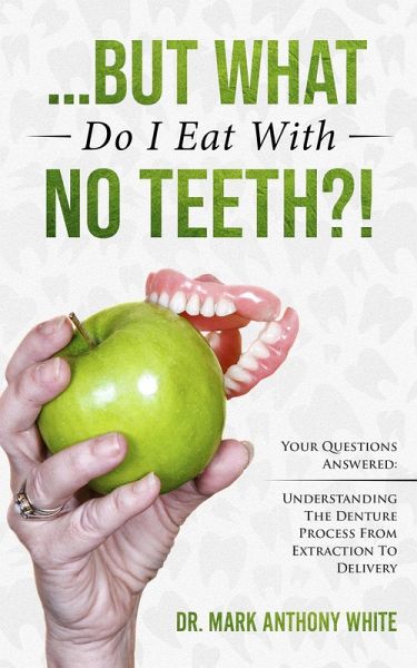 ... But What Do I Eat With No Teeth?! Your Questions Answered. Understanding The Denture Process From Extraction to Delivery (eBook, ePUB) ... But What Do I Eat With No Teeth?! Your Questions Answered. Understanding The Denture Process From Extraction to Delivery (eBook, ePUB)