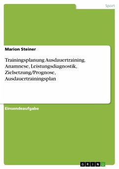 Trainingsplanung Ausdauertraining. Anamnese, Leistungsdiagnostik, Zielsetzung/Prognose, Ausdauertrainingsplan - Steiner, Marion