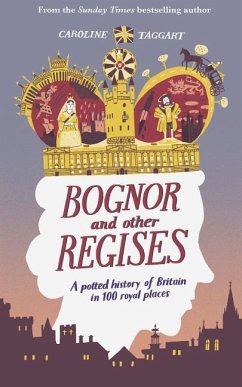 Bognor and Other Regises: A Potted History of Britain in 100 Royal Places - Taggart, Caroline