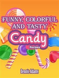 Funny, Colorful And Tasty Candy Recipes (eBook, ePUB) - Adams, Dennis