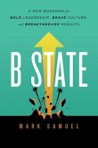 B State: A New Roadmap for Bold Leadership, Brave Culture, and Breakthrough Results