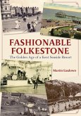 Fashionable Folkestone: The Golden Age of a Kent Seaside Resort