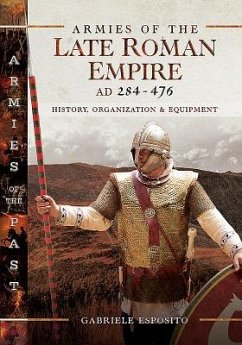 Armies of the Late Roman Empire Ad 284 to 476: History, Organization and Equipment - Esposito, Gabriele
