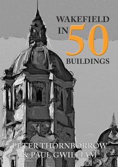 Wakefield in 50 Buildings - Thornborrow, Peter; Gwilliam, Paul