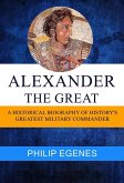 Alexander the Great: A Historical Biography of History's Greatest Military Commander (eBook, ePUB)