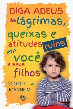 Diga adeus às lágrimas, queixas e atitudes ruins em você e seus filhos (eBook, ePUB) - Turansky, Scott; Miller, Joanne