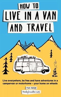 How to Live in a Van and Travel: Live Everywhere, Be Free and Have Adventures in a Campervan or Motorhome - Your Home on Wheels - Hudson