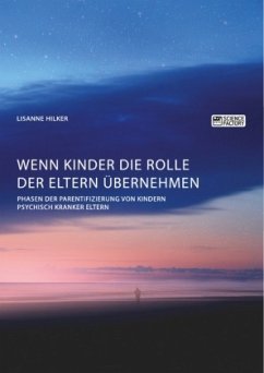 Wenn Kinder die Rolle der Eltern übernehmen. Phasen der Parentifizierung von Kindern psychisch kranker Eltern - Hilker, Lisanne