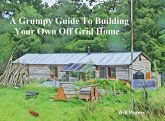 A Grumpy Guide to Building Your Own Off Grid Home (eBook, ePUB) A Grumpy Guide to Building Your Own Off Grid Home (eBook, ePUB)