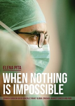 When Nothing Is Impossible. Spanish surgeon Diego González Rivas' global crusade against cancer and pain - Pita, Elena