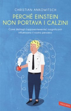 Perché Einstein non portava i calzini. Come dettagli (apparentemente) insignificanti influenzano il nostro pensiero - Ankowitsch, Christian