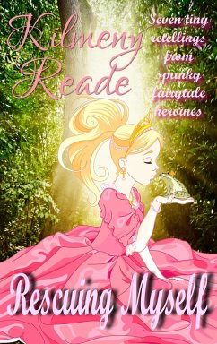 Rescuing Myself: Seven Tiny Retellings From Spunky Fairy Tale Heroines (eBook, ePUB) - Reade, Kilmeny