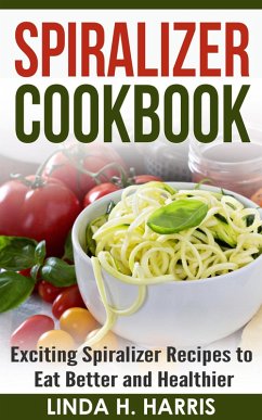 Spiralizer Cookbook: Exciting Spiralizer Recipes to Eat Better and Healthier (eBook, ePUB) - Harris, Linda H.