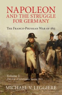 Napoleon and the Struggle for Germany: Volume 1, The War of Liberation, Spring 1813 (eBook, PDF) - Leggiere, Michael V.
