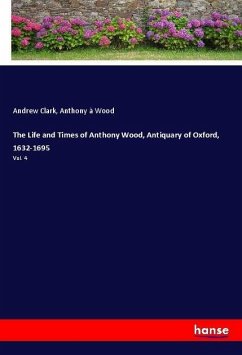 The Life and Times of Anthony Wood, Antiquary of Oxford, 1632-1695