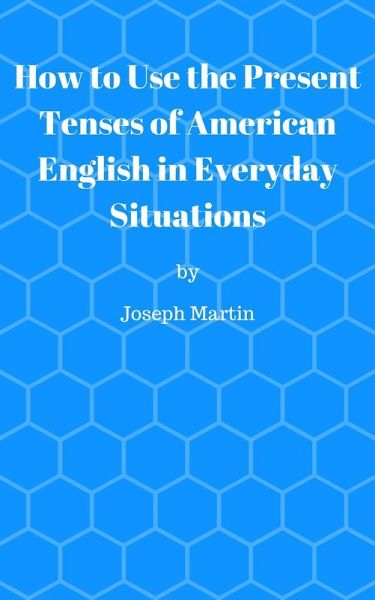 How To Use the Present Tenses of American English in Everyday Situations (eBook, ePUB) How To Use the Present Tenses of American English in Everyday Situations (eBook, ePUB)