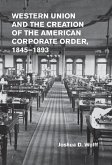 Western Union and the Creation of the American Corporate Order, 1845-1893 (eBook, ePUB)