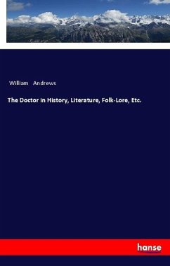 The Doctor in History, Literature, Folk-Lore, Etc. - Andrews, William