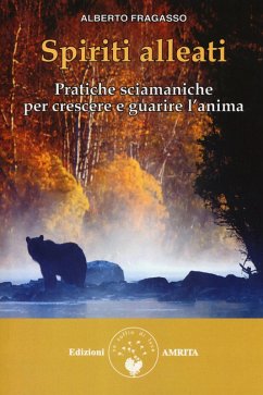 Spiriti alleati. Pratiche sciamaniche per crescere e guarire l'anima - Fragasso, Alberto Spiriti alleati. Pratiche sciamaniche per crescere e guarire l'anima - Fragasso, Alberto