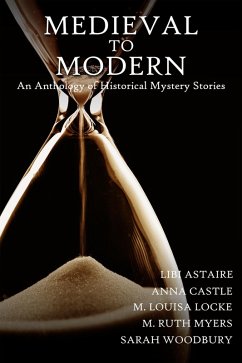 Medieval to Modern: An Anthology of Historical Mystery Stories (eBook, ePUB) - Woodbury, Sarah; Myers, M. Ruth; Locke, M. Louisa; Castle, Anna; Astaire, Libi
