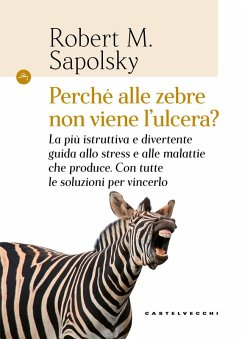 Perché alle zebre non viene l'ulcera? La più istruttiva e divertente guida allo stress e alle malattie che produce. Con tutte le soluzioni per vincerlo - Sapolsky, Robert M.