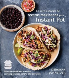 El Libro Esencial de Recetas Mexicanas Para Instant Pot / The Essential Mexican Instant Pot Cookbook: Sabores Auténticos Y Recetas Contemporáneas Para - Schneider, Deborah