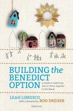 Building the Benedict Option: A Guide to Gathering Two or Three Together in His Name - Libresco, Leah