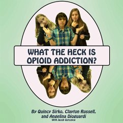 What the Heck is Opioid Addiction? - Sirko, Quincy; Russell, Clayton; Dioguardi, Angelina