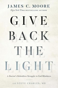 Give Back the Light: A Doctor's Relentless Struggle to End Blindness - Moore, James C.; Charles MD, Steve