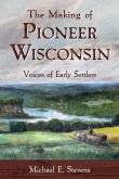 The Making of Pioneer Wisconsin: Voices of Early Settlers