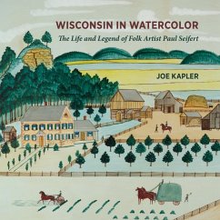 Wisconsin in Watercolor: The Life and Legend of Folk Artist Paul Seifert - Kapler, Joe