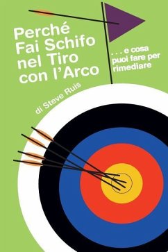 Perche Fai Schifo Nel Tiro Con l'Arco . . . E Cosa Puoi Fare Per Rimediare - Ruis, Steve