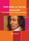 Petit traité sur l'art de persuader (ou la rhétorique de l'esprit géométrique)