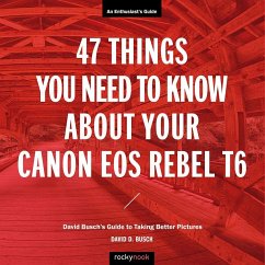 47 Things You Need to Know about Your Canon EOS Rebel T6: David Busch's Guide to Taking Better Pictures - Busch, David D.