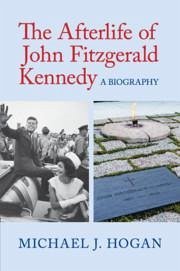 The Afterlife of John Fitzgerald Kennedy - Hogan, Michael J