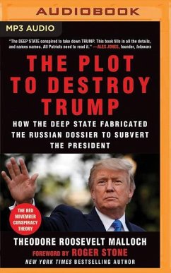 The Plot to Destroy Trump: How the Deep State Fabricated the Russian Dossier to Subvert the President - Malloch, Theodore Roosevelt
