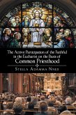 The Active Participation of the Faithful in the Eucharist on the Basis of Common Priesthood (eBook, ePUB) The Active Participation of the Faithful in the Eucharist on the Basis of Common Priesthood (eBook, ePUB)