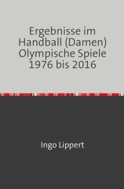 Ergebnisse im Handball (Damen) Olympische Spiele 1976 bis 2016 - Lippert, Ingo