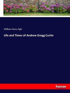 Life and Times of Andrew Gregg Curtin - Egle, William Henry